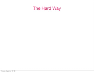The Hard Way




Thursday, September 13, 12
 