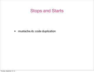 Stops and Starts



                        •    mustache.rb: code duplication




Thursday, September 13, 12
 