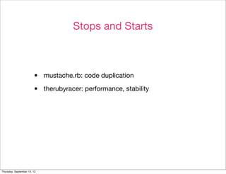 Stops and Starts



                        •    mustache.rb: code duplication

                        •    therubyracer: performance, stability




Thursday, September 13, 12
 