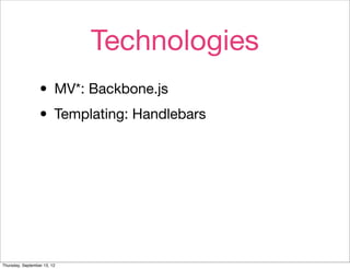 Technologies
                  • MV*: Backbone.js
                  • Templating: Handlebars




Thursday, September 13, 12
 