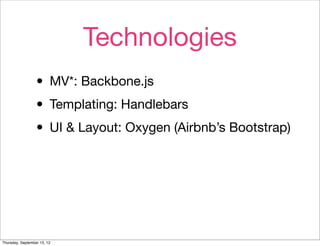 Technologies
                  • MV*: Backbone.js
                  • Templating: Handlebars
                  • UI & Layout: Oxygen (Airbnb’s Bootstrap)



Thursday, September 13, 12
 