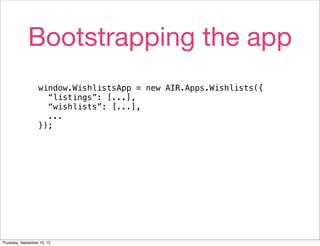 Bootstrapping the app
                   window.WishlistsApp = new AIR.Apps.Wishlists({
                     “listings”: [...],
                     “wishlists”: [...],
                     ...
                   });




Thursday, September 13, 12
 