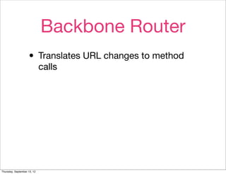 Backbone Router
                    • Translates URL changes to method
                             calls




Thursday, September 13, 12
 