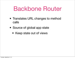 Backbone Router
                    • Translates URL changes to method
                             calls

                    • Source of global app state
                     • Keep state out of views



Thursday, September 13, 12
 