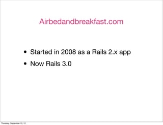 Airbedandbreakfast.com



                       • Started in 2008 as a Rails 2.x app
                       • Now Rails 3.0



Thursday, September 13, 12
 