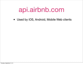 api.airbnb.com
                             •   Used by iOS, Android, Mobile Web clients




Thursday, September 13, 12
 