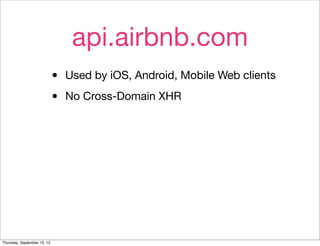 api.airbnb.com
                             •   Used by iOS, Android, Mobile Web clients

                             •   No Cross-Domain XHR




Thursday, September 13, 12
 