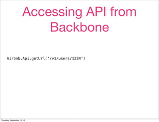 Accessing API from
                           Backbone

      Airbnb.Api.getUrl(‘/v1/users/1234’)




Thursday, September 13, 12
 
