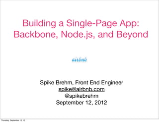 Building a Single-Page App:
             Backbone, Node.js, and Beyond




                             Spike Brehm, Front End Engineer
                                    spike@airbnb.com
                                      @spikebrehm
                                   September 12, 2012

Thursday, September 13, 12
 