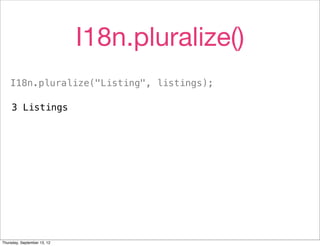 I18n.pluralize()
    I18n.pluralize("Listing", listings);

     3 Listings




Thursday, September 13, 12
 