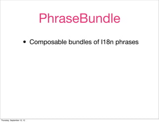 PhraseBundle
                       • Composable bundles of I18n phrases




Thursday, September 13, 12
 