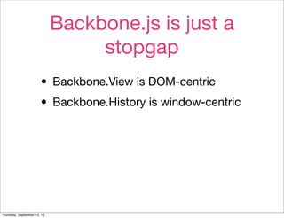 Backbone.js is just a
                                  stopgap
                       • Backbone.View is DOM-centric
    ...