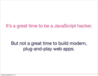 It’s a great time to be a JavaScript hacker.


                  But not a great time to build modern,
                   ...