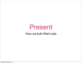 Present
                             How we built Wish Lists




Thursday, September 13, 12
 