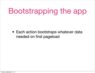 Bootstrapping the app

                    • Each action bootstraps whatever data
                             needed on ﬁ...