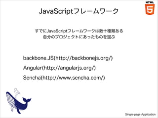 JavaScriptե``
ǤJavaScriptե``ʮN
Է֤ΥץȤˤäΤx

backbone.JS(http://backbonejs.org/)
Angular(http://angularjs.org/)
Sencha(http://www.sencha.com/)

Single-page Application

 