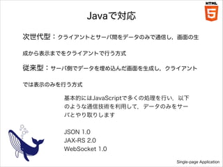 Javaǌ
ͣ饤Ȥȥ`gǩ`ΤߤͨŤ
ɤʾޤǤ򥯥饤ȤФʽ

ͣ`ЂȤǥǩ`zɤ饤
ǤϱʾΤߤФʽ

ĤˤJavaScriptǶय΄IФ
Τ褦ͨżgäƣǩ`Τߤ򥵩`
ФȤȡꤷޤ
!
JSON 1.0
JAX-RS 2.0
WebSocket 1.0
Single-page Application

 