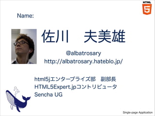 Name:
!

?
@albatrosary
http://albatrosary.hateblo.jp/
html5j󥿩`ץ饤?L
HTML5Expert.jpȥӥ`
Sencha UG

Single-page Application

 