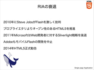 RIA˥

2010Steve JobsFlash򼤤
ץץ饤ꥪ`ץԤΤHTML5M

!

2011MicrosoftWeb_kߤˌSilverlightԤ
AdobeХFlash_kֹ
2014HTML5ʽ

Single-page Application

 