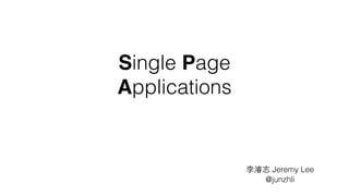 Single Page 
Applications 
李濬志 Jeremy Lee 
@junzhli 
 