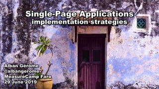 Single-Page Applications
implementation strategies
Alban Gérôme
@albangerome
MeasureCamp Faro
29 June 2019
 