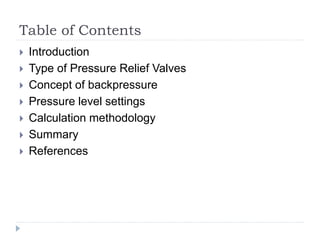 Table of Contents
 Introduction
 Type of Pressure Relief Valves
 Concept of backpressure
 Pressure level settings
 Calculation methodology
 Summary
 References
 