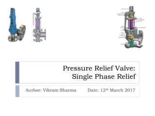 Pressure Relief Valve:
Single Phase Relief
Author: Vikram Sharma Date: 12th March 2017
 