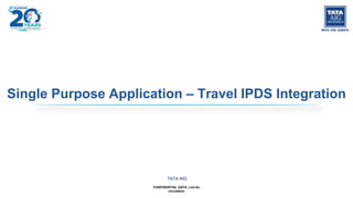 CONFIDENTIAL DATA | not for
circulation
TATA AIG
Single Purpose Application – Travel IPDS Integration
 