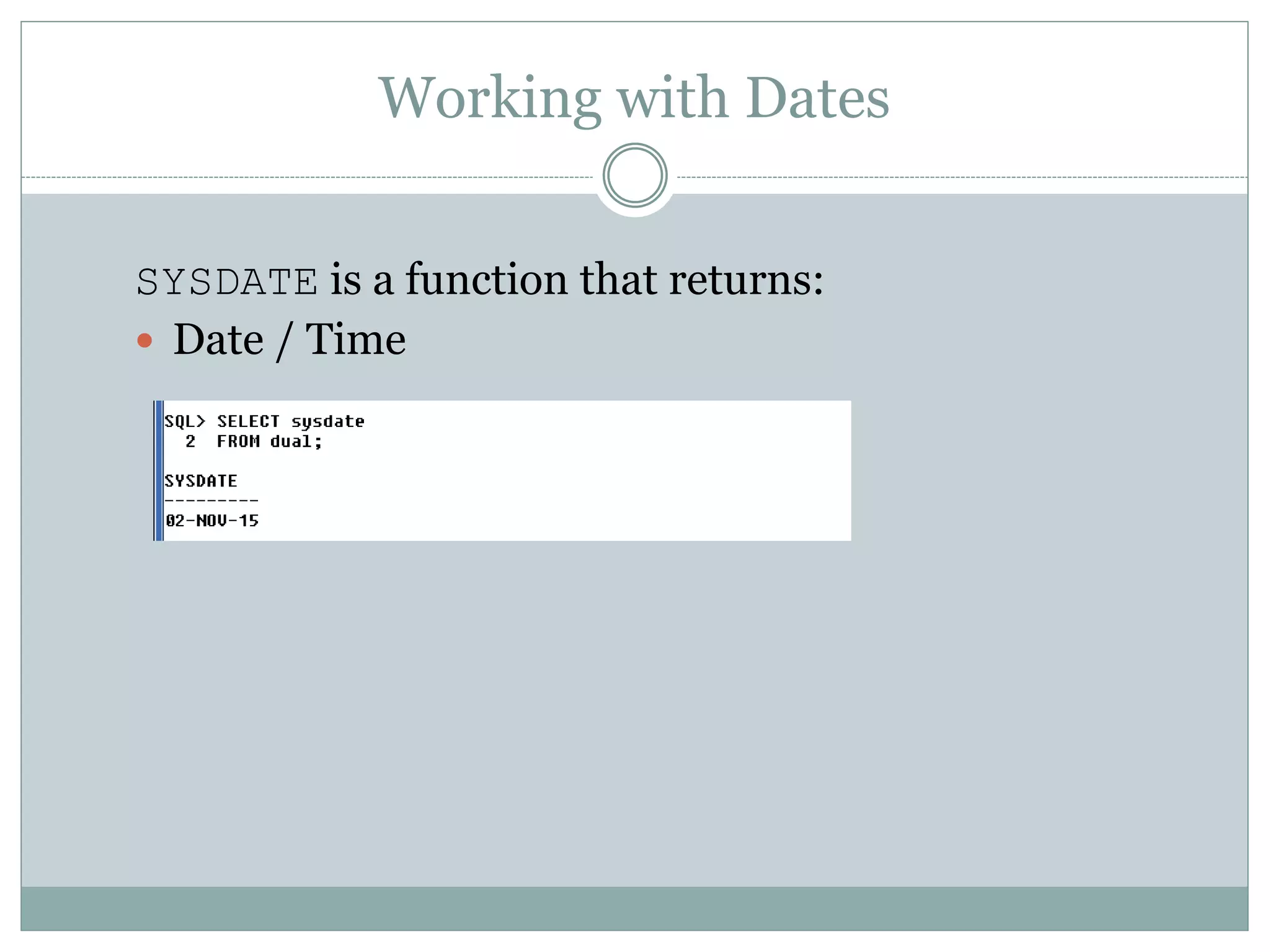 Working with Dates
SYSDATE is a function that returns:
 Date / Time
 
