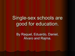 Single-sex schools are
 good for education.
 By Raquel, Eduardo, Daniel,
     Álvaro and Rajma.
 