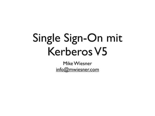 Single Sign-On mit
   Kerberos V5
        Mike Wiesner
    info@mwiesner.com