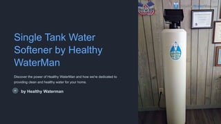 Single Tank Water
Softener by Healthy
WaterMan
Discover the power of Healthy WaterMan and how we're dedicated to
providing clean and healthy water for your home.
by Healthy Waterman
 