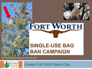 SINGLE-USE BAG
BAN CAMPAIGN
Fort Worth Botanic Gardens, Arbor Day 2013

Greater Fort Worth Sierra Club

 