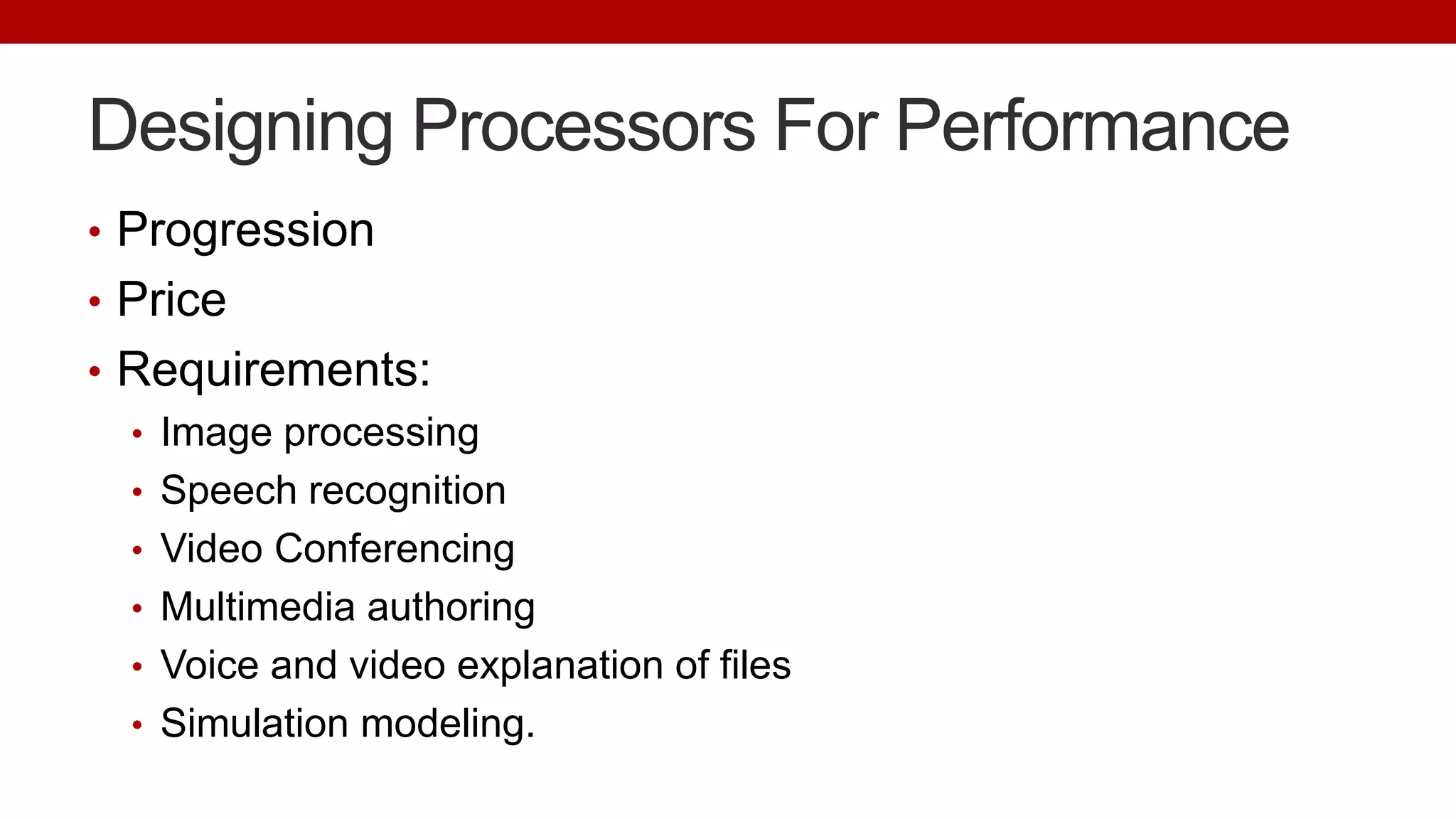 Designing Processors For Performance
• Progression
• Price
• Requirements:
• Image processing
• Speech recognition
• Video Conferencing
• Multimedia authoring
• Voice and video explanation of files
• Simulation modeling.
 