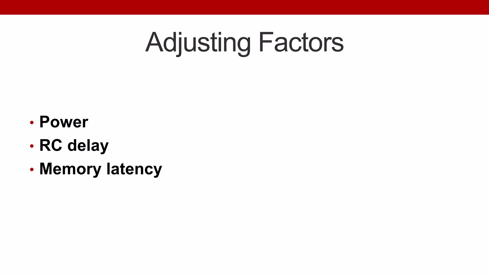 Adjusting Factors
• Power
• RC delay
• Memory latency
 