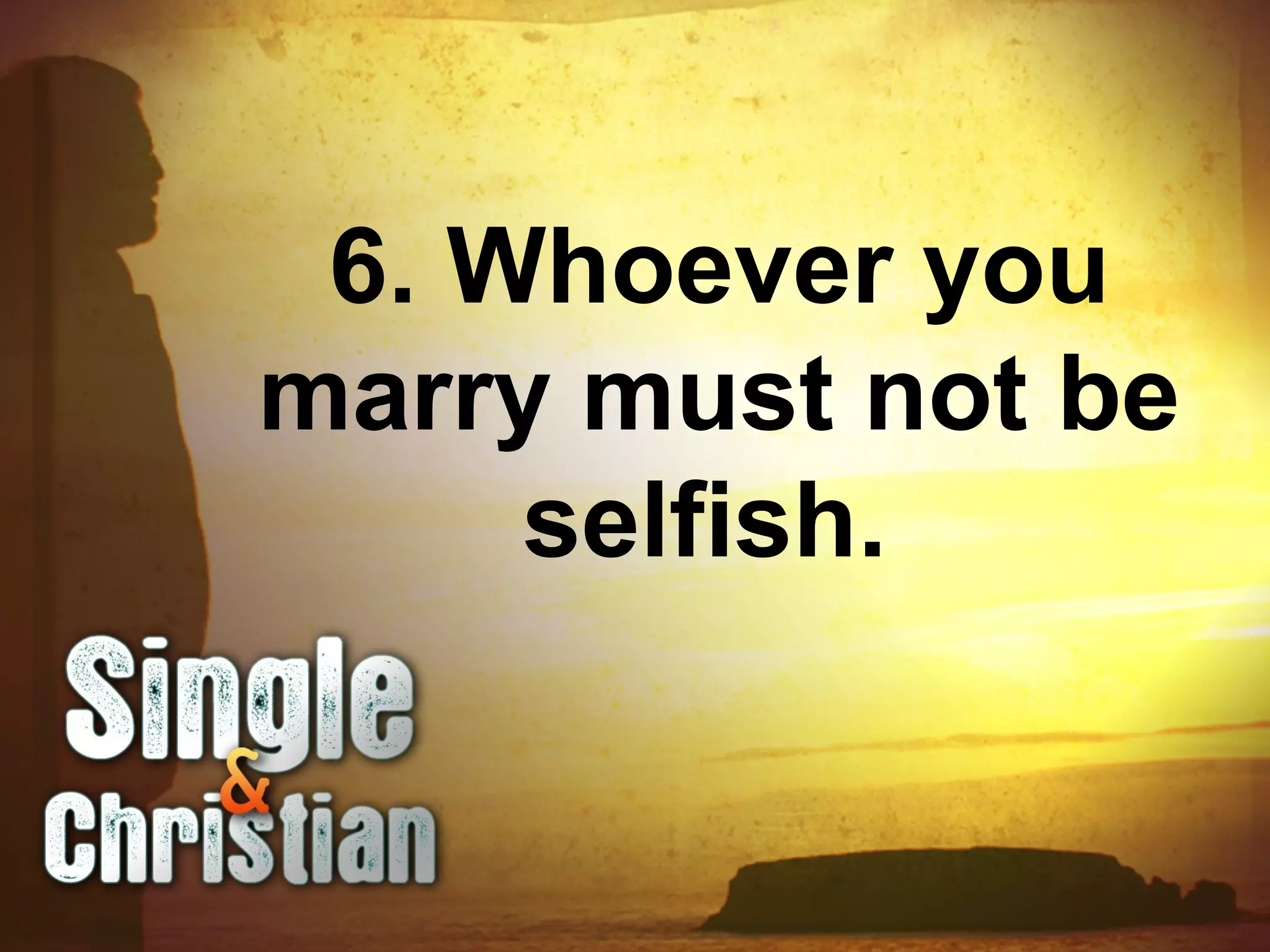 6. Whoever you
marry must not be
selfish.
 