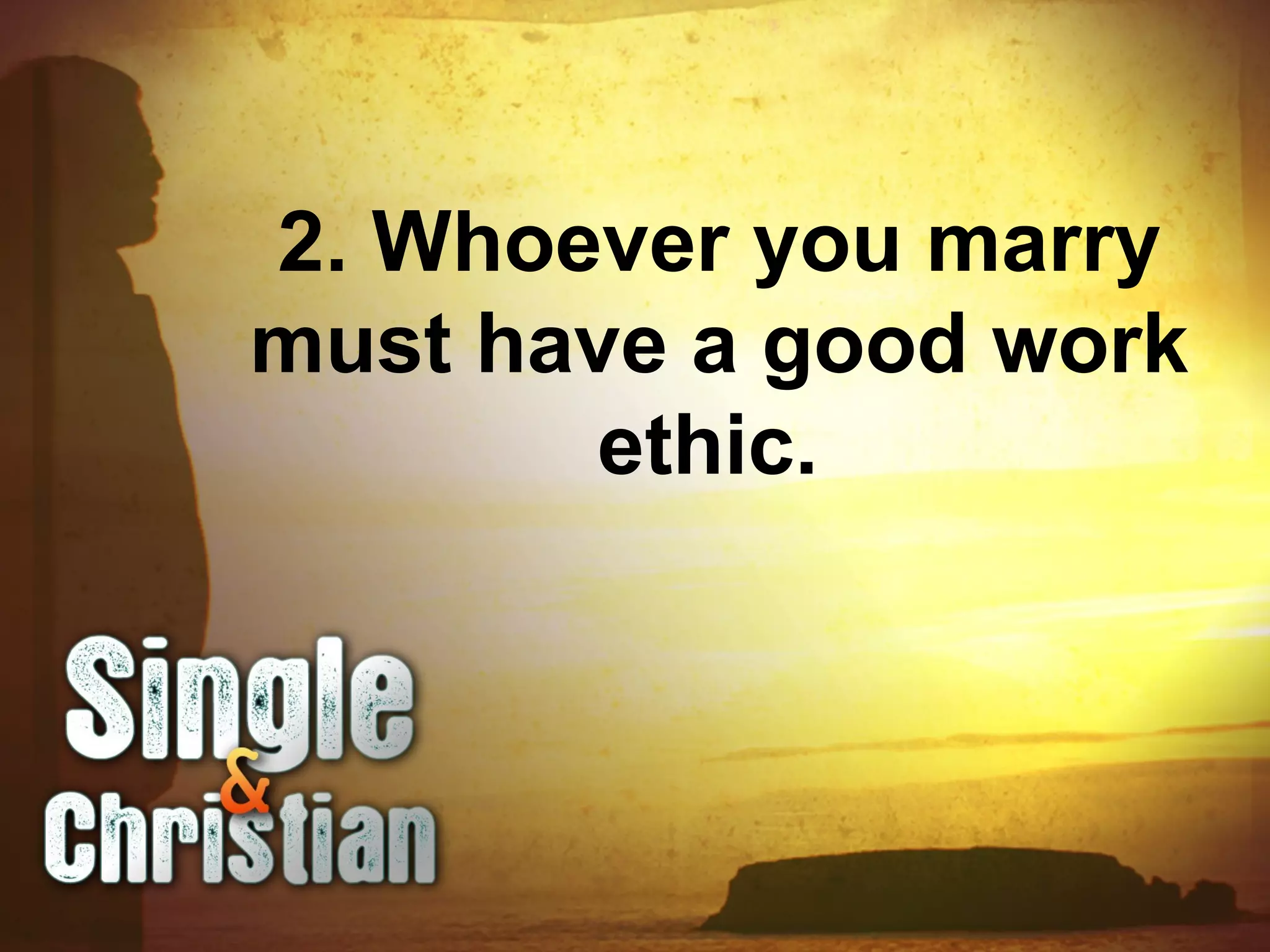 2. Whoever you marry
must have a good work
ethic.
 