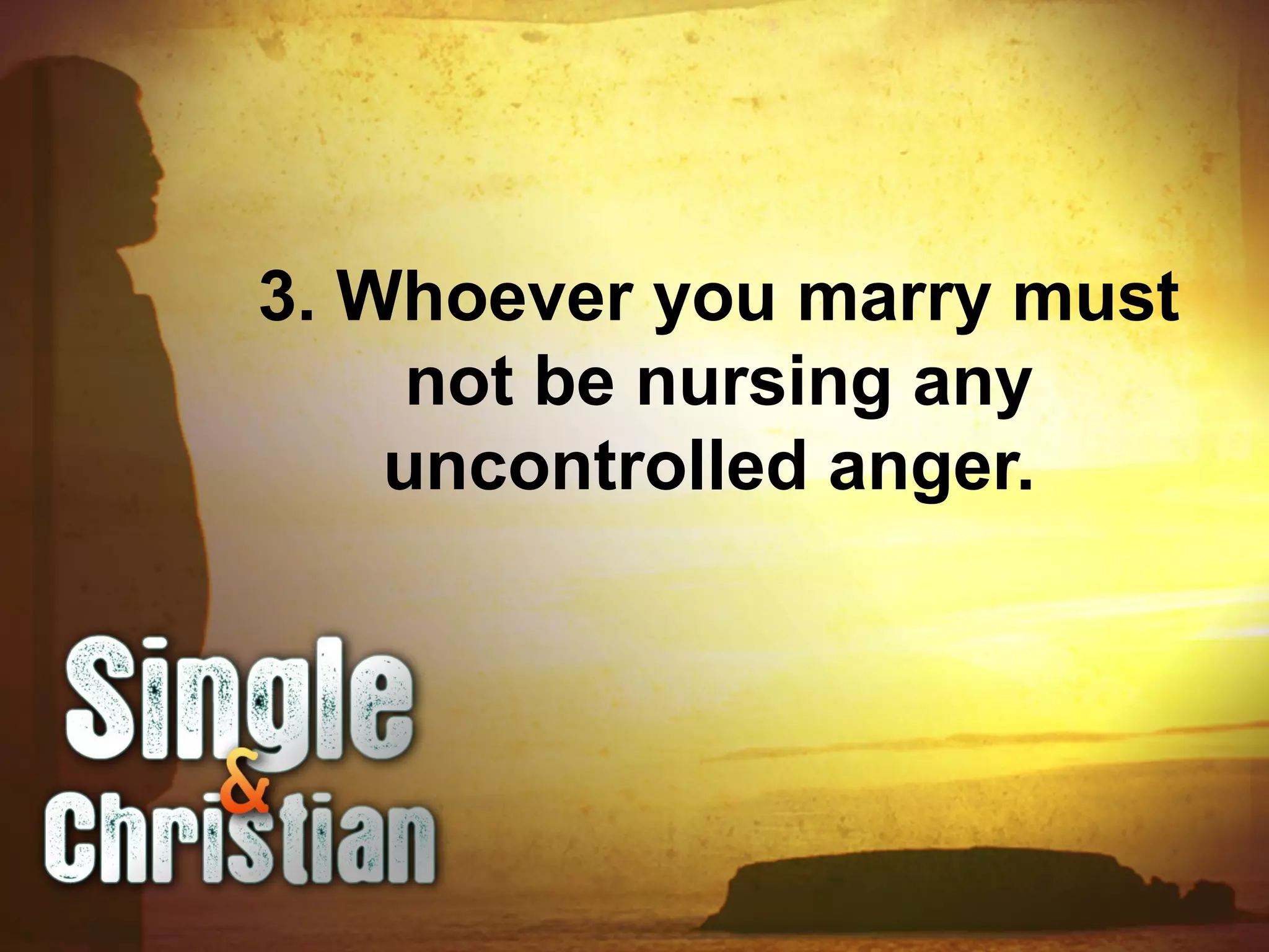 3. Whoever you marry must
not be nursing any
uncontrolled anger.
 