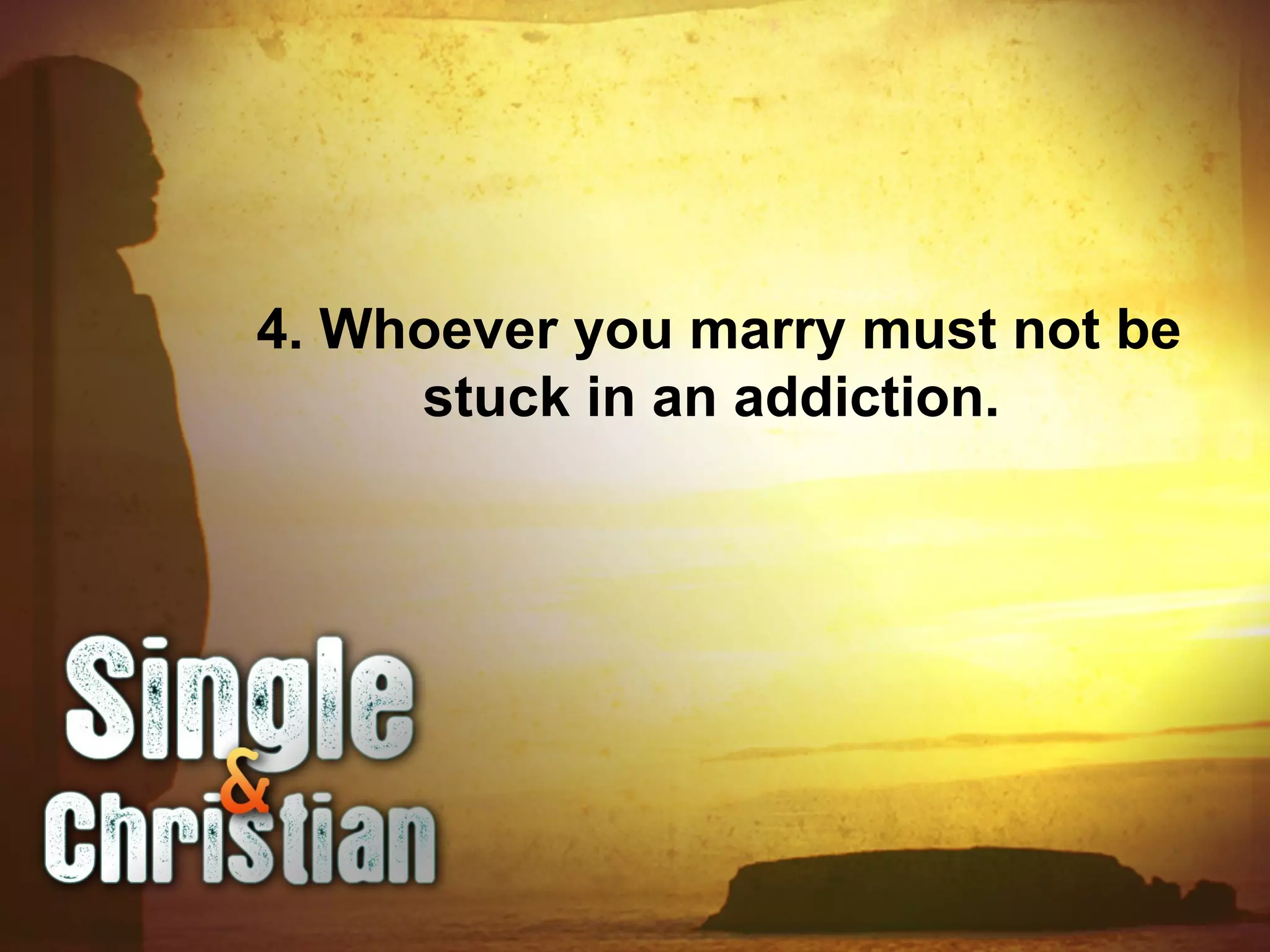 4. Whoever you marry must not be
stuck in an addiction.
 