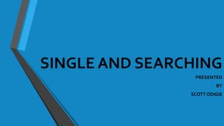 SINGLE AND SEARCHING
PRESENTED
BY
SCOTT ODIGIE
 