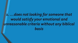 1. …does not looking for someone that
would satisfy your emotional and
unreasonable criteria without any biblical
basis
 