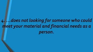 4. …does not looking for someone who could
meet your material and financial needs as a
person.
 
