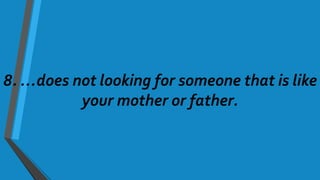 8. …does not looking for someone that is like
your mother or father.
 