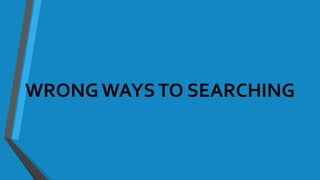 WRONG WAYSTO SEARCHING
 
