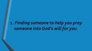 1. Finding someone to help you pray
someone into God's will for you.
 