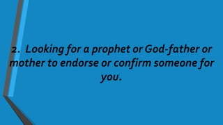 2. Looking for a prophet or God-father or
mother to endorse or confirm someone for
you.
 
