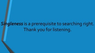 Singleness is a prerequisite to searching right.
Thank you for listening.
 