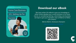 Download our eBook
“We have written this eBook to give you knowledge to
either further develop your current business or for those
new to, or considering starting, a domiciliary care business,
we hope to give you inspiration and confidence to follow
your dreams.”
Merina Martin, Homecare Champion
https://carelinelive.com/ebook
 