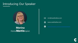 mm@carelinelive.com
www.carelinelive.com
Merina
Martin
Home Care Champion
Introducing Our Speaker
www.linkedin.com/in/merinamartin
 