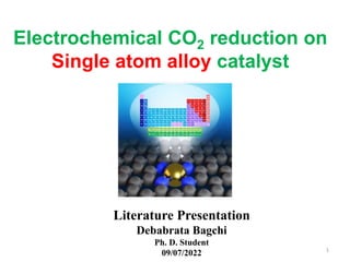 Literature Presentation
Debabrata Bagchi
Ph. D. Student
09/07/2022
Electrochemical CO2 reduction on
Single atom alloy catalyst
1
 